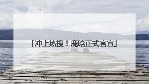 冲上热搜！鹿晗正式官宣