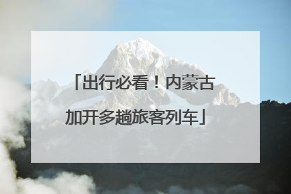 出行必看！内蒙古加开多趟旅客列车