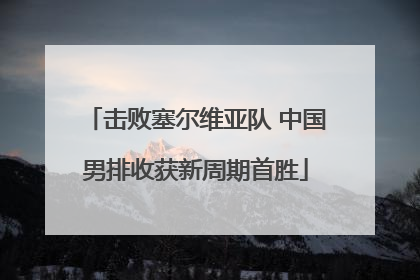 击败塞尔维亚队 中国男排收获新周期首胜