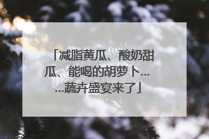 减脂黄瓜、酸奶甜瓜、能喝的胡萝卜……蔬卉盛宴来了