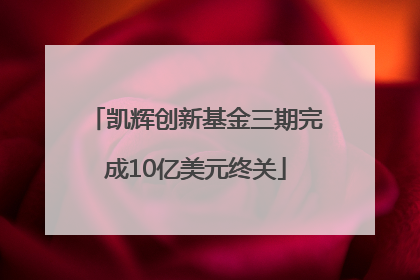凯辉创新基金三期完成10亿美元终关