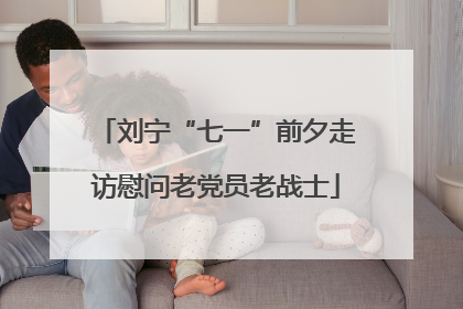 刘宁“七一”前夕走访慰问老党员老战士