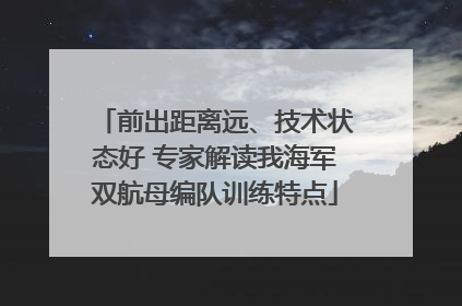 前出距离远、技术状态好 专家解读我海军双航母编队训练特点