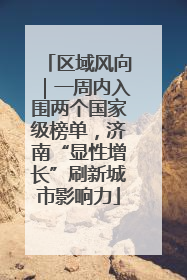 区域风向｜一周内入围两个国家级榜单，济南“显性增长”刷新城市影响力