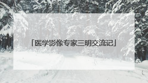 医学影像专家三明交流记