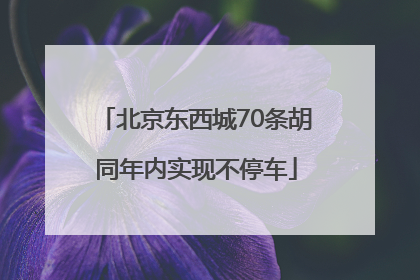 北京东西城70条胡同年内实现不停车