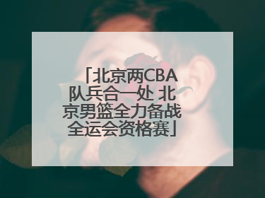 北京两CBA队兵合一处 北京男篮全力备战全运会资格赛