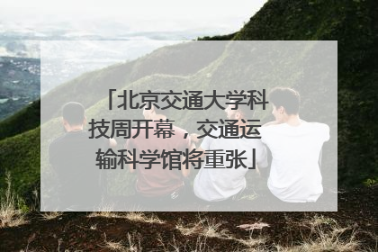 北京交通大学科技周开幕，交通运输科学馆将重张