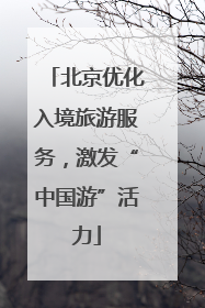 北京优化入境旅游服务，激发“中国游”活力