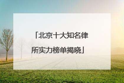 北京十大知名律所实力榜单揭晓
