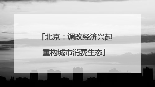 北京：调改经济兴起 重构城市消费生态