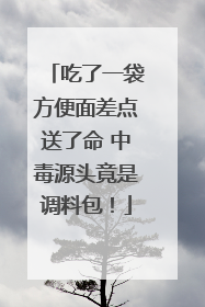 吃了一袋方便面差点送了命 中毒源头竟是调料包！