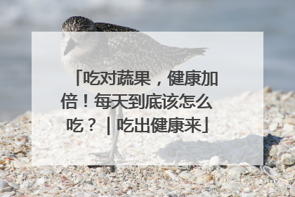 吃对蔬果，健康加倍！每天到底该怎么吃？｜吃出健康来