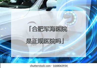 合肥军海医院是正规医院吗