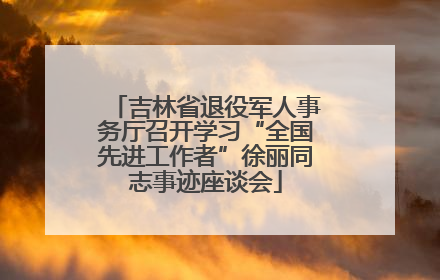 吉林省退役军人事务厅召开学习“全国先进工作者”徐丽同志事迹座谈会
