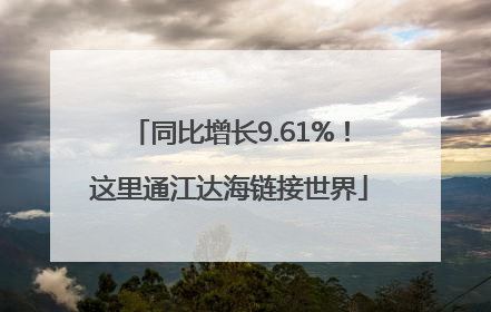 同比增长9.61%！这里通江达海链接世界