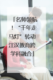名师领航！“千年走马灯”转动江汉教育跨学科融合