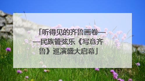 听得见的齐鲁画卷——民族管弦乐《写意齐鲁》巡演盛大启幕