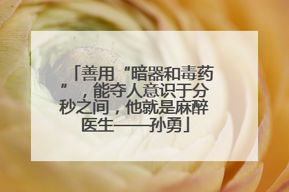 善用“暗器和毒药”，能夺人意识于分秒之间，他就是麻醉医生——孙勇