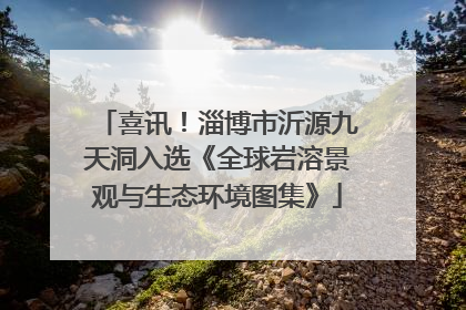 喜讯！淄博市沂源九天洞入选《全球岩溶景观与生态环境图集》