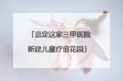 嘉定这家三甲医院新建儿童疗愈花园