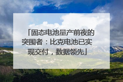 固态电池量产前夜的突围者：比克电池已实现交付，数据领先