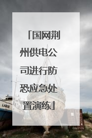 国网荆州供电公司进行防恐应急处置演练