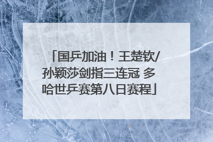 国乒加油！王楚钦/孙颖莎剑指三连冠 多哈世乒赛第八日赛程