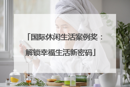 国际休闲生活案例奖：解锁幸福生活新密码