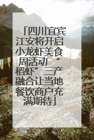 四川宜宾江安将开启小龙虾美食周活动 “稻虾”三产融合让当地餐饮商户充满期待