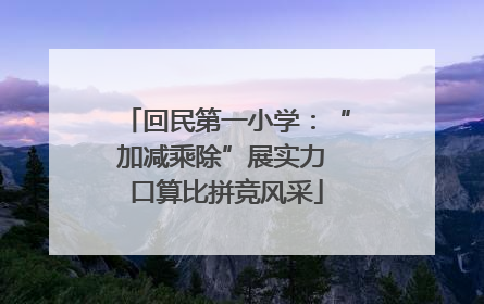 回民第一小学：“加减乘除”展实力 口算比拼竞风采