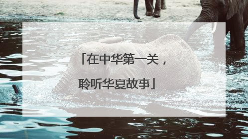 在中华第一关，聆听华夏故事