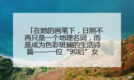 在她的画笔下，日照不再只是一个地理名词，而是成为色彩斑斓的生活诗篇——一位“90后”女孩对日照的深情告白