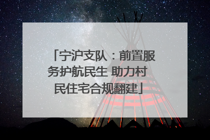 宁沪支队：前置服务护航民生 助力村民住宅合规翻建