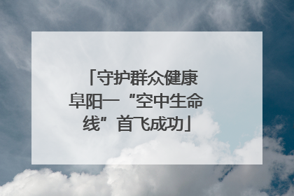 守护群众健康 阜阳一“空中生命线”首飞成功