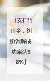 安仁竹山乡：纠纷调解成功率达98%