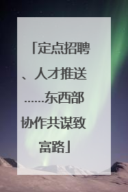 定点招聘、人才推送……东西部协作共谋致富路
