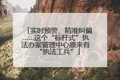 实时预警、精准纠偏……这个“标杆式”执法办案管理中心原来有“执法工兵”