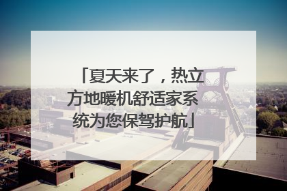 夏天来了，热立方地暖机舒适家系统为您保驾护航