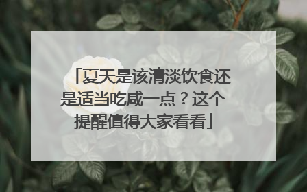 夏天是该清淡饮食还是适当吃咸一点？这个提醒值得大家看看