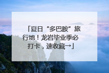 夏日“多巴胺”旅行地！龙岩毕业季必打卡，速收藏→