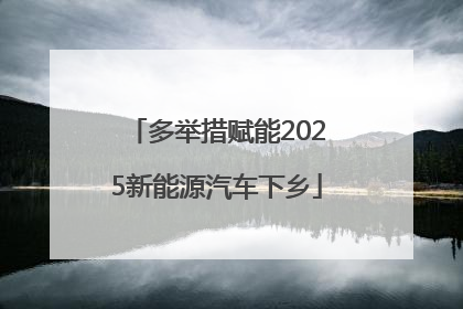 多举措赋能2025新能源汽车下乡