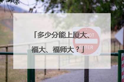 多少分能上厦大、福大、福师大？