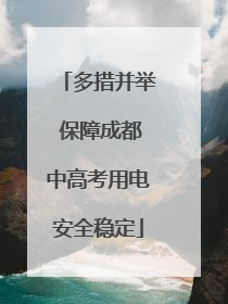 多措并举 保障成都中高考用电安全稳定