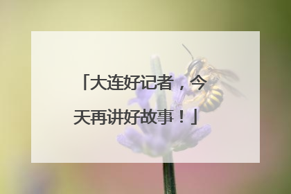 大连好记者，今天再讲好故事！
