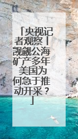 央视记者观察丨觊觎公海矿产多年 美国为何急于推动开采？