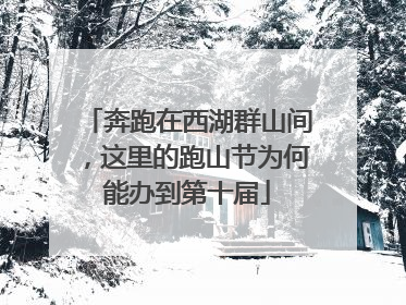 奔跑在西湖群山间，这里的跑山节为何能办到第十届