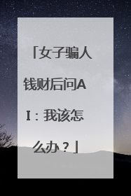 女子骗人钱财后问AI：我该怎么办？