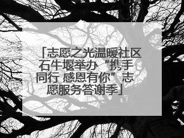 志愿之光温暖社区 石牛堰举办“携手同行 感恩有你”志愿服务答谢季