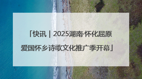 快讯｜2025湖南·怀化屈原爱国怀乡诗歌文化推广季开幕